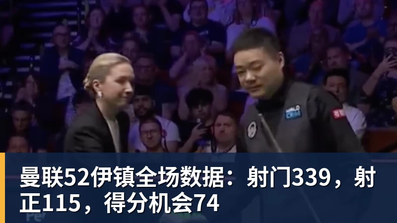 曼联52伊镇全场数据：射门339，射正115，得分机会74 - AG真人·(中国)官方网站